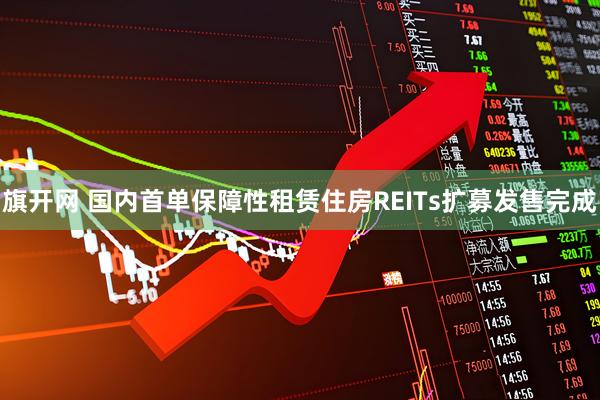 旗开网 国内首单保障性租赁住房REITs扩募发售完成