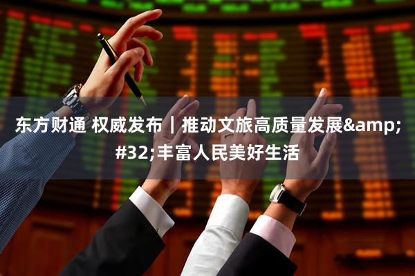 东方财通 权威发布｜推动文旅高质量发展&#32;丰富人民美好生活