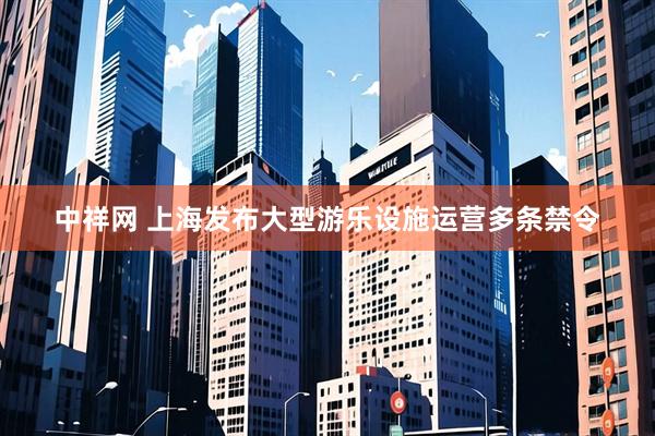 中祥网 上海发布大型游乐设施运营多条禁令