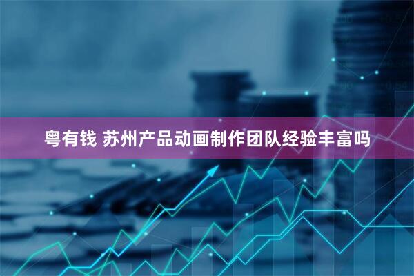 粤有钱 苏州产品动画制作团队经验丰富吗