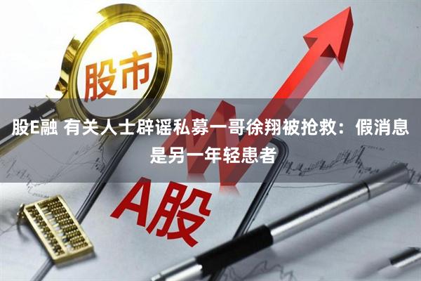 股E融 有关人士辟谣私募一哥徐翔被抢救：假消息 是另一年轻患者